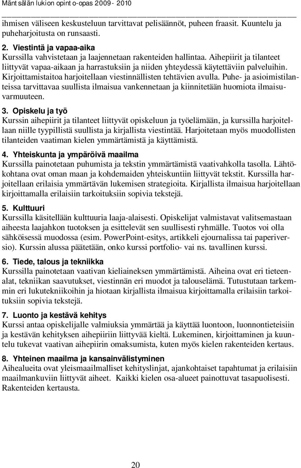 Kirjoittamistaitoa harjoitellaan viestinnällisten tehtävien avulla. Puhe- ja asioimistilanteissa tarvittavaa suullista ilmaisua vankennetaan ja kiinnitetään huomiota ilmaisuvarmuuteen. 3.