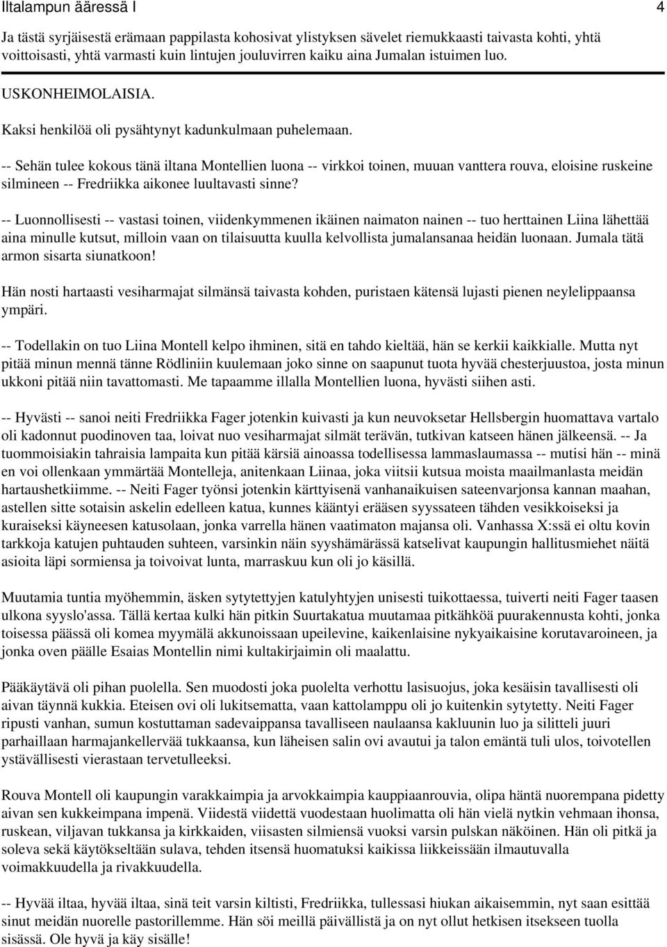 -- Sehän tulee kokous tänä iltana Montellien luona -- virkkoi toinen, muuan vanttera rouva, eloisine ruskeine silmineen -- Fredriikka aikonee luultavasti sinne?