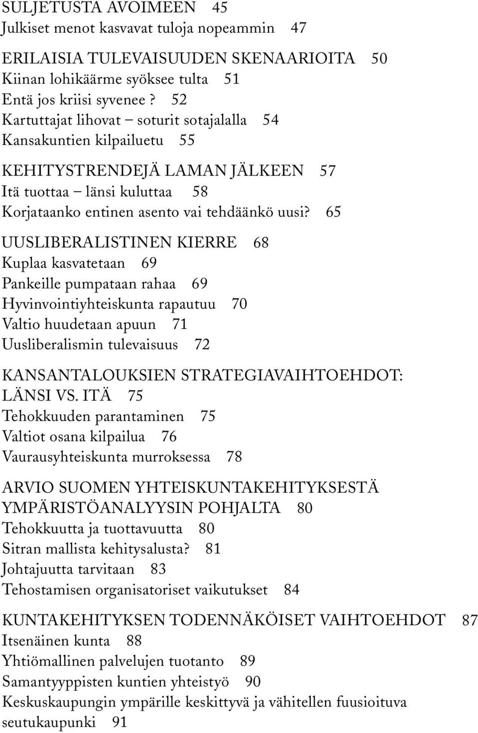 65 Uusliberalistinen kierre 68 Kuplaa kasvatetaan 69 Pankeille pumpataan rahaa 69 Hyvinvointiyhteiskunta rapautuu 70 Valtio huudetaan apuun 71 Uusliberalismin tulevaisuus 72 Kansantalouksien