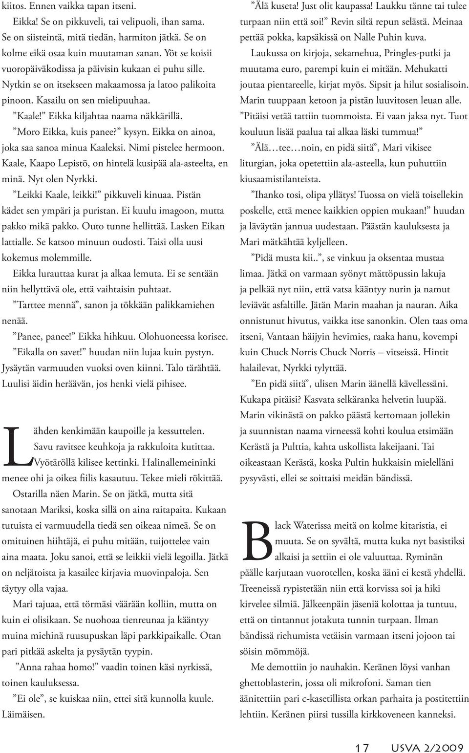 Moro Eikka, kuis panee? kysyn. Eikka on ainoa, joka saa sanoa minua Kaaleksi. Nimi pistelee hermoon. Kaale, Kaapo Lepistö, on hintelä kusipää ala-asteelta, en minä. Nyt olen Nyrkki.