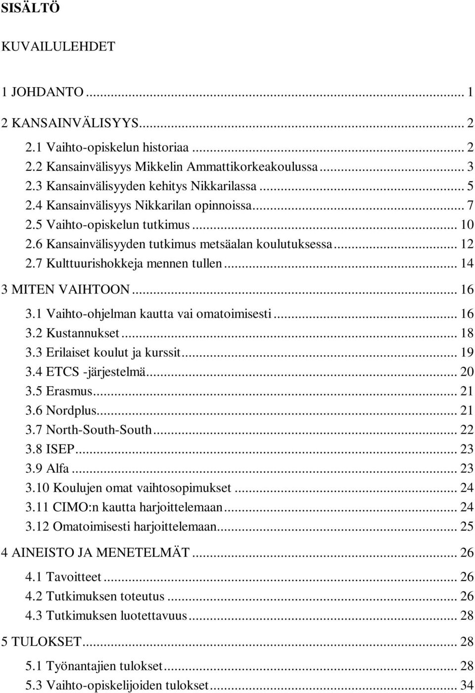 .. 14 3 MITEN VAIHTOON... 16 3.1 Vaihto-ohjelman kautta vai omatoimisesti... 16 3.2 Kustannukset... 18 3.3 Erilaiset koulut ja kurssit... 19 3.4 ETCS -järjestelmä... 20 3.5 Erasmus... 21 3.6 Nordplus.