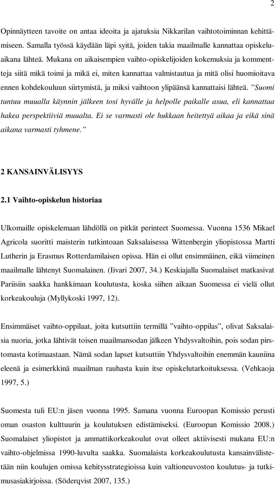 vaihtoon ylipäänsä kannattaisi lähteä. Suomi tuntuu muualla käynnin jälkeen tosi hyvälle ja helpolle paikalle asua, eli kannattaa hakea perspektiiviä muualta.