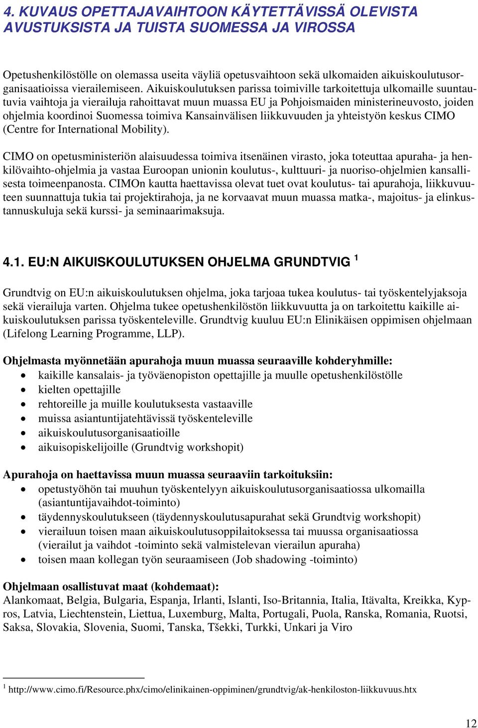 Aikuiskoulutuksen parissa toimiville tarkoitettuja ulkomaille suuntautuvia vaihtoja ja vierailuja rahoittavat muun muassa EU ja Pohjoismaiden ministerineuvosto, joiden ohjelmia koordinoi Suomessa