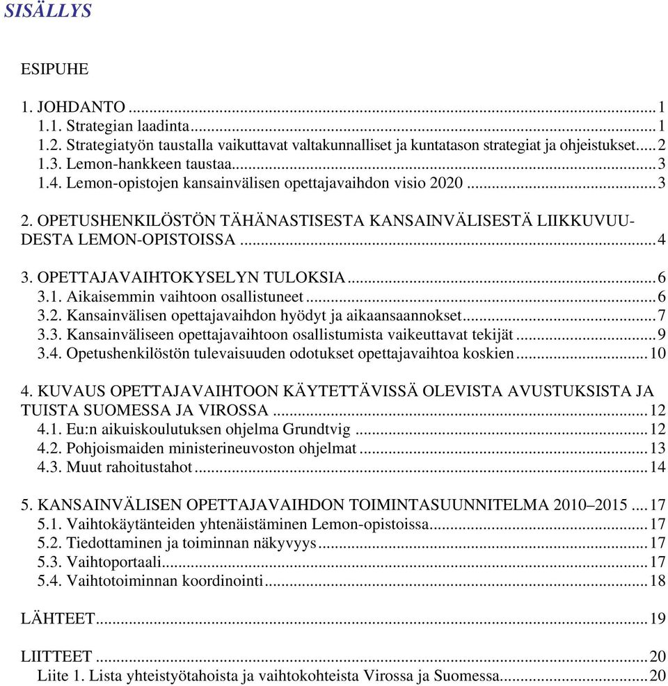 Aikaisemmin vaihtoon osallistuneet...6 3.2. Kansainvälisen opettajavaihdon hyödyt ja aikaansaannokset...7 3.3. Kansainväliseen opettajavaihtoon osallistumista vaikeuttavat tekijät...9 3.4.