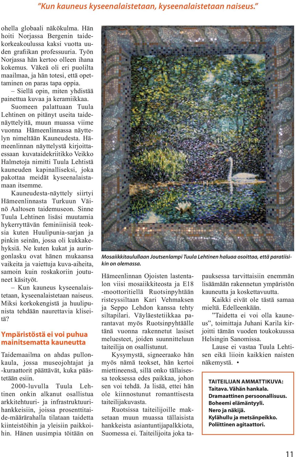 Suomeen palattuaan Tuula Lehtinen on pitänyt useita taidenäyttelyitä, muun muassa viime vuonna Hämeenlinnassa näyttelyn nimeltään Kauneudesta.