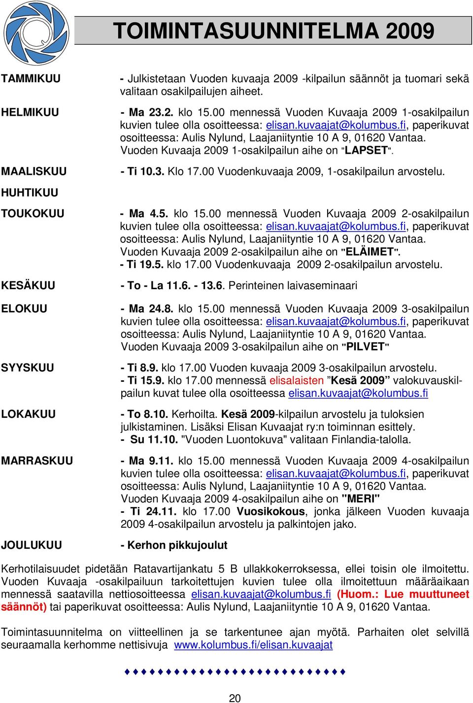 Vuoden Kuvaaja 2009 1-osakilpailun aihe on "LAPSET". - Ti 10.3. Klo 17.00 Vuodenkuvaaja 2009, 1-osakilpailun arvostelu. HUHTIKUU TOUKOKUU KESÄKUU ELOKUU SYYSKUU LOKAKUU MARRASKUU JOULUKUU - Ma 4.5.