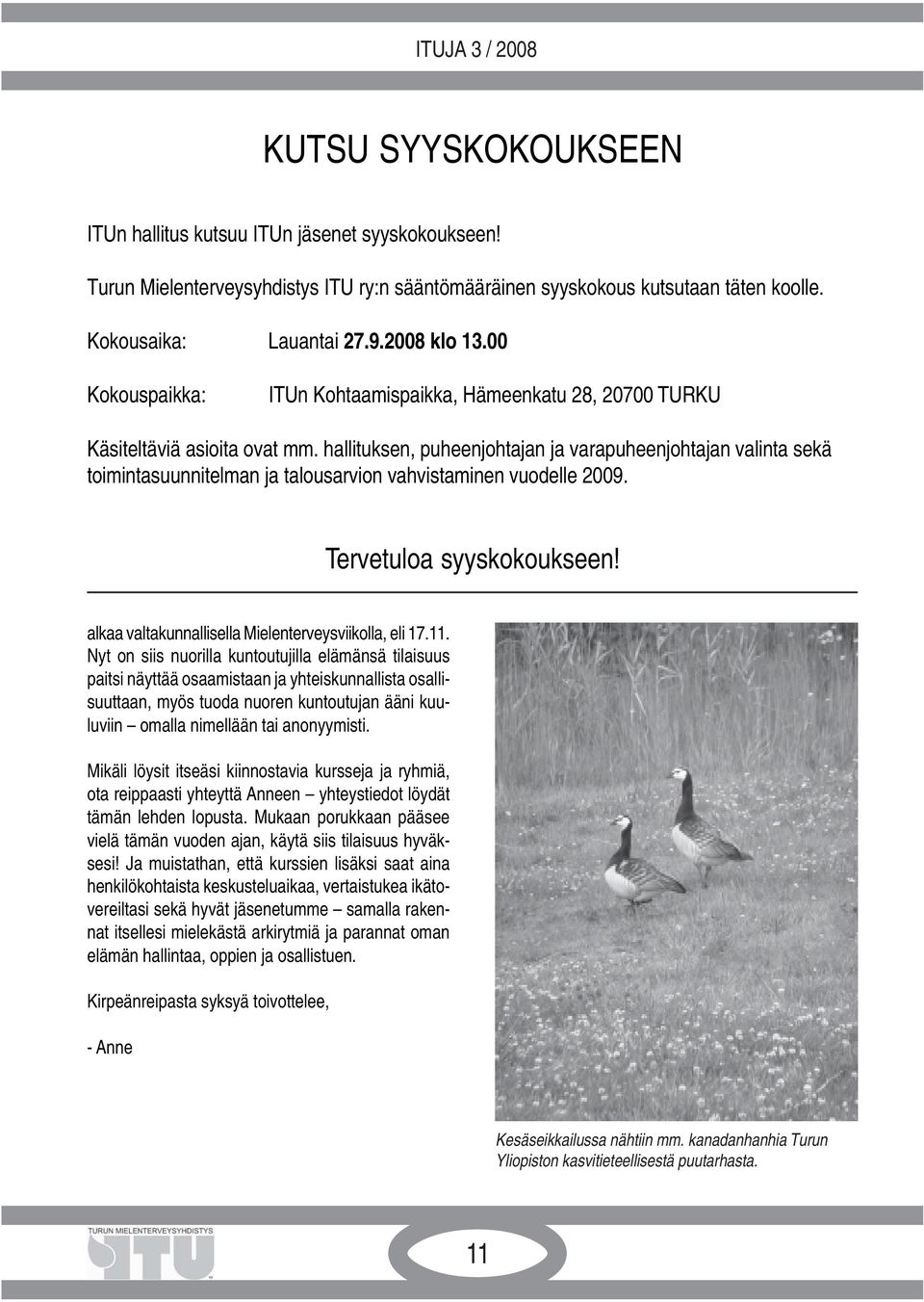 hallituksen, puheenjohtajan ja varapuheenjohtajan valinta sekä toimintasuunnitelman ja talousarvion vahvistaminen vuodelle 2009. Tervetuloa syyskokoukseen!