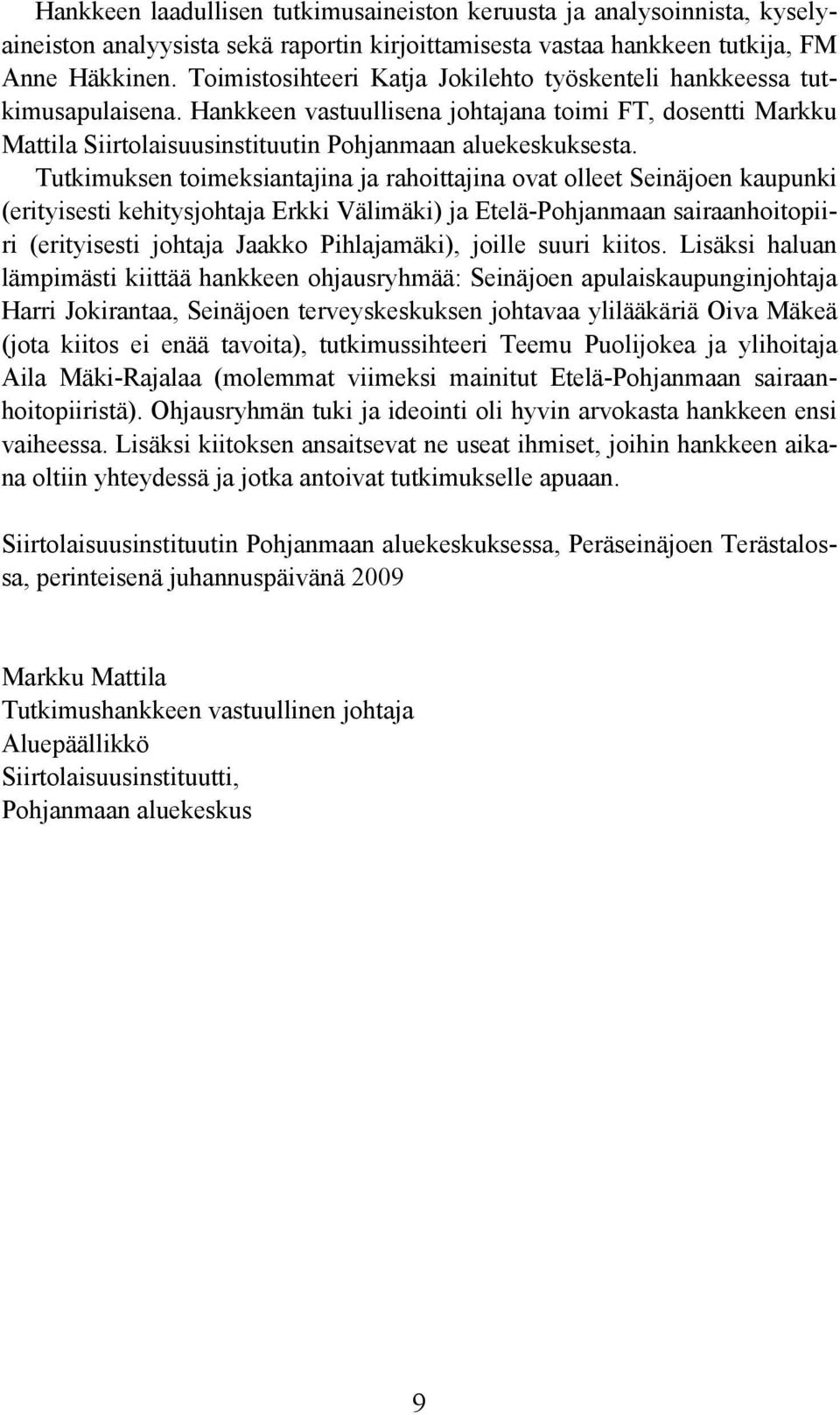 Tutkimuksen toimeksiantajina ja rahoittajina ovat olleet Seinäjoen kaupunki (erityisesti kehitysjohtaja Erkki Välimäki) ja Etelä-Pohjanmaan sairaanhoitopiiri (erityisesti johtaja Jaakko Pihlajamäki),