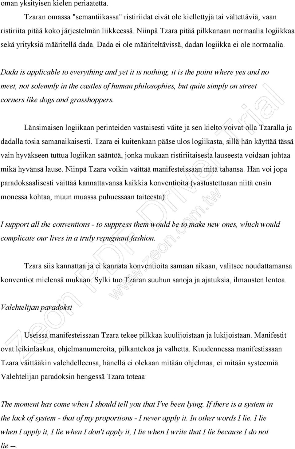 Dada is applicable to everything and yet it is nothing, it is the point where yes and no meet, not solemnly in the castles of human philosophies, but quite simply on street corners like dogs and