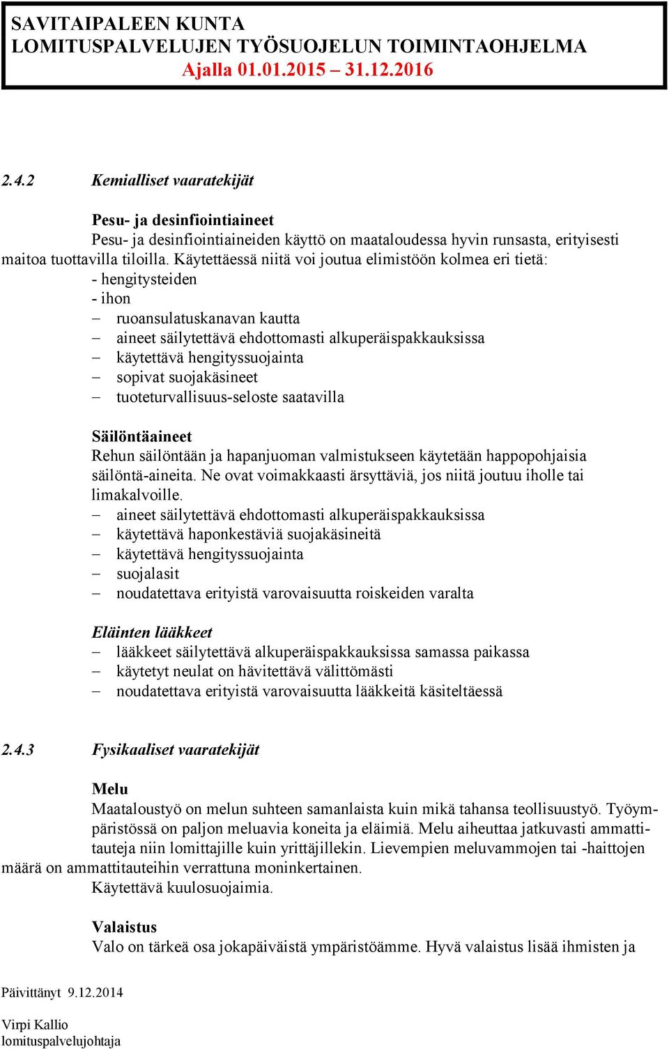 sopivat suojakäsineet tuoteturvallisuus-seloste saatavilla Säilöntäaineet Rehun säilöntään ja hapanjuoman valmistukseen käytetään happopohjaisia säilöntä-aineita.