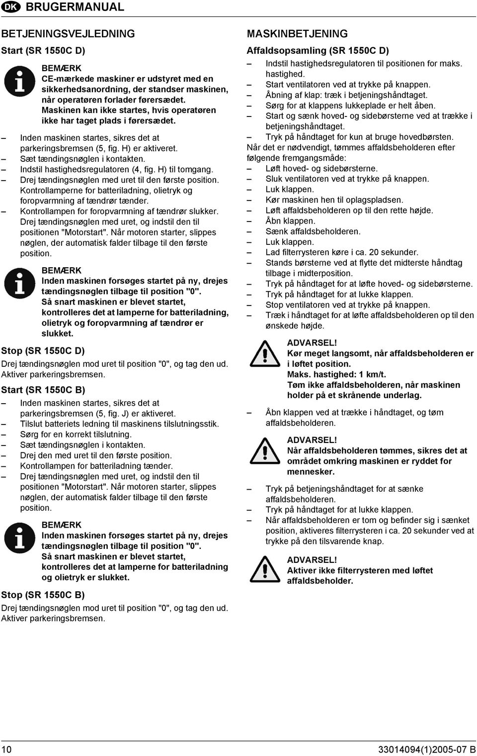 Indstil hastighedsregulatoren (4, fig. H) til tomgang. Drej tændingsnøglen med uret til den første position. Kontrollamperne for batteriladning, olietryk og foropvarmning af tændrør tænder.