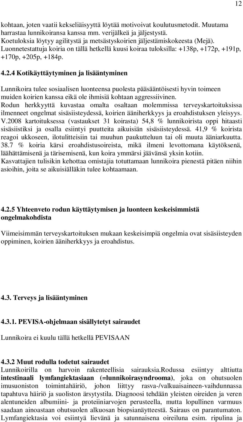 , +191p, +170p, +205p, +184p. 4.2.4 Kotikäyttäytyminen ja lisääntyminen Lunnikoira tulee sosiaalisen luonteensa puolesta pääsääntöisesti hyvin toimeen muiden koirien kanssa eikä ole ihmisiä kohtaan aggressiivinen.