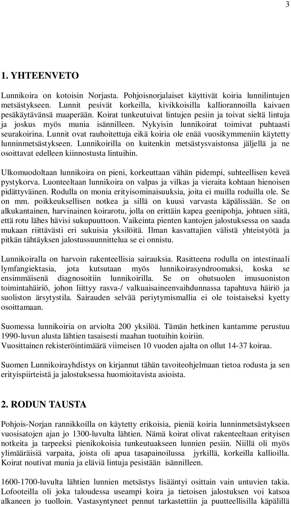 Nykyisin lunnikoirat toimivat puhtaasti seurakoirina. Lunnit ovat rauhoitettuja eikä koiria ole enää vuosikymmeniin käytetty lunninmetsästykseen.