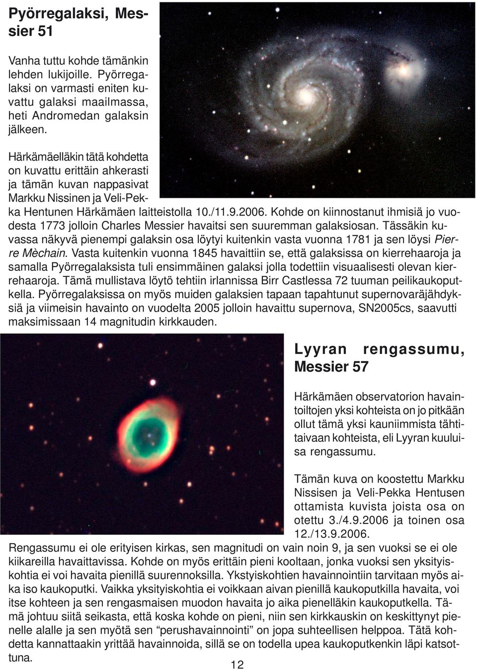 Kohde on kiinnostanut ihmisiä jo vuodesta 1773 jolloin Charles Messier havaitsi sen suuremman galaksiosan.