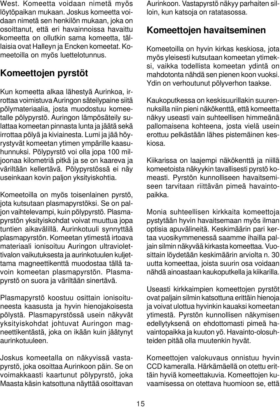 Komeetoilla on myös luettelotunnus. Komeettojen pyrstöt Kun komeetta alkaa lähestyä Aurinkoa, irrottaa voimistuva Auringon säteilypaine siitä pölymateriaalia, josta muodostuu komeetalle pölypyrstö.