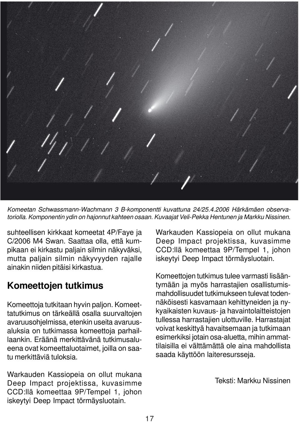 Komeettojen tutkimus Komeettoja tutkitaan hyvin paljon. Komeettatutkimus on tärkeällä osalla suurvaltojen avaruusohjelmissa, etenkin useita avaruusaluksia on tutkimassa komeettoja parhaillaankin.