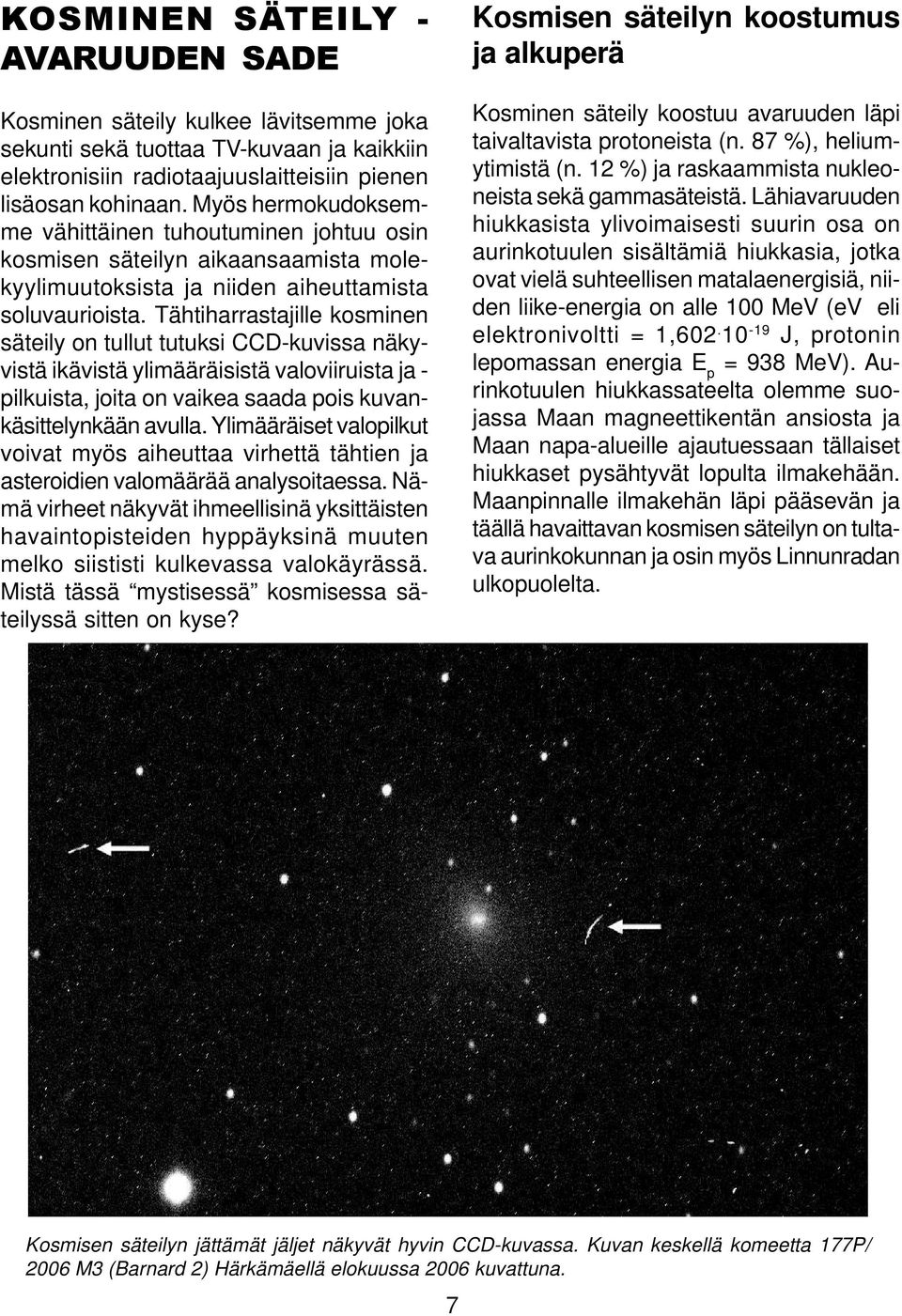 Tähtiharrastajille kosminen säteily on tullut tutuksi CCD-kuvissa näkyvistä ikävistä ylimääräisistä valoviiruista ja - pilkuista, joita on vaikea saada pois kuvankäsittelynkään avulla.