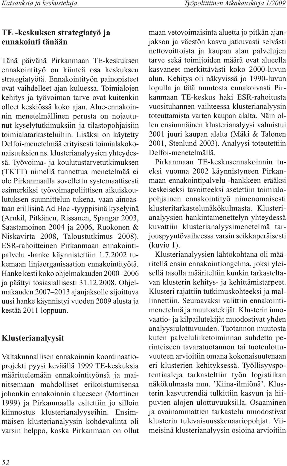 Alue-ennakoinnin menetelmällinen perusta on nojautunut kyselytutkimuksiin ja tilastopohjaisiin toimialatarkasteluihin. Lisäksi on käytetty Delfoi-menetelmää erityisesti toimialakokonaisuuksien ns.