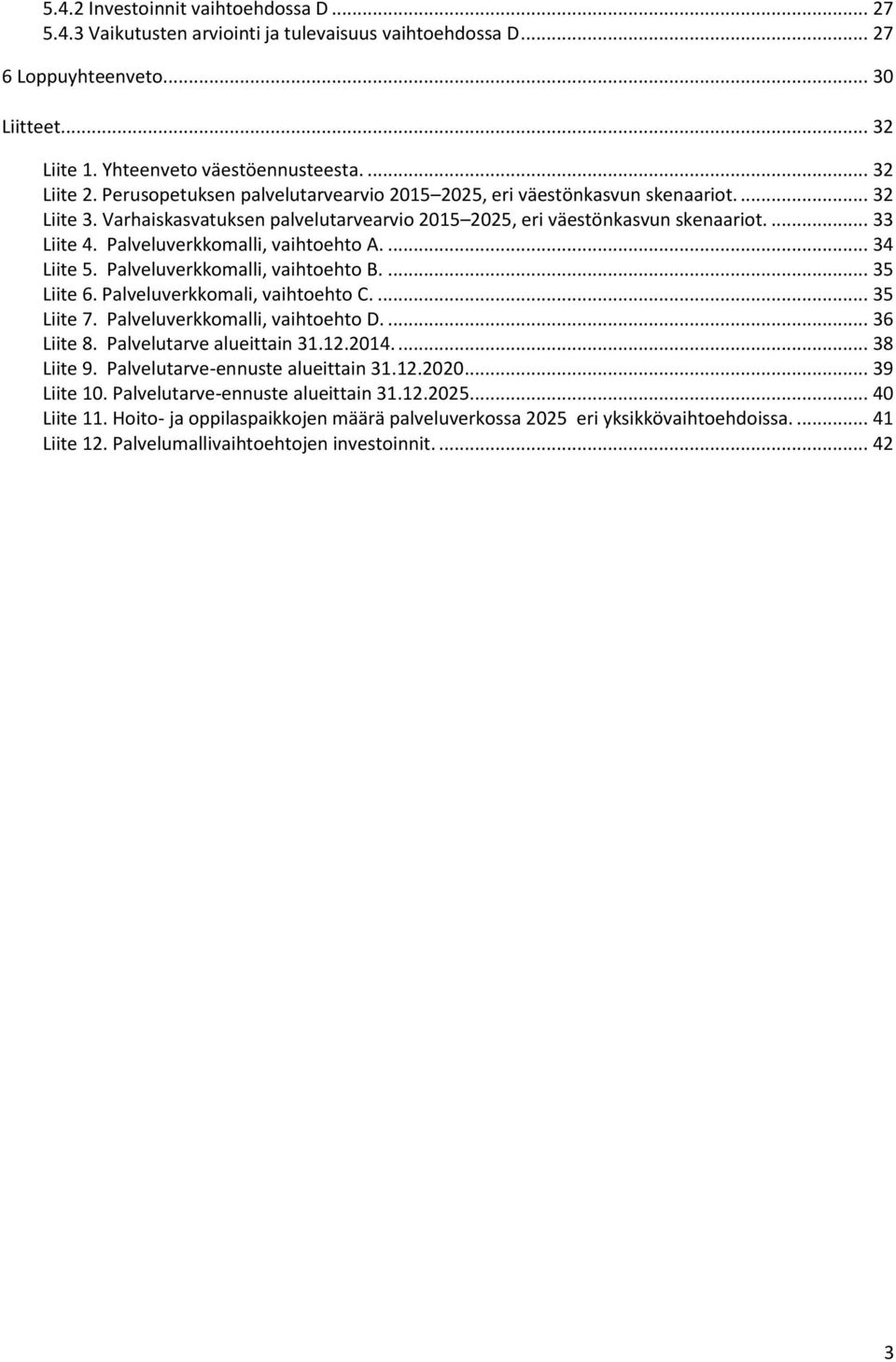 Palveluverkkomalli, vaihtoehto A.... 34 Liite 5. Palveluverkkomalli, vaihtoehto B.... 35 Liite 6. Palveluverkkomali, vaihtoehto C.... 35 Liite 7. Palveluverkkomalli, vaihtoehto D.... 36 Liite 8.