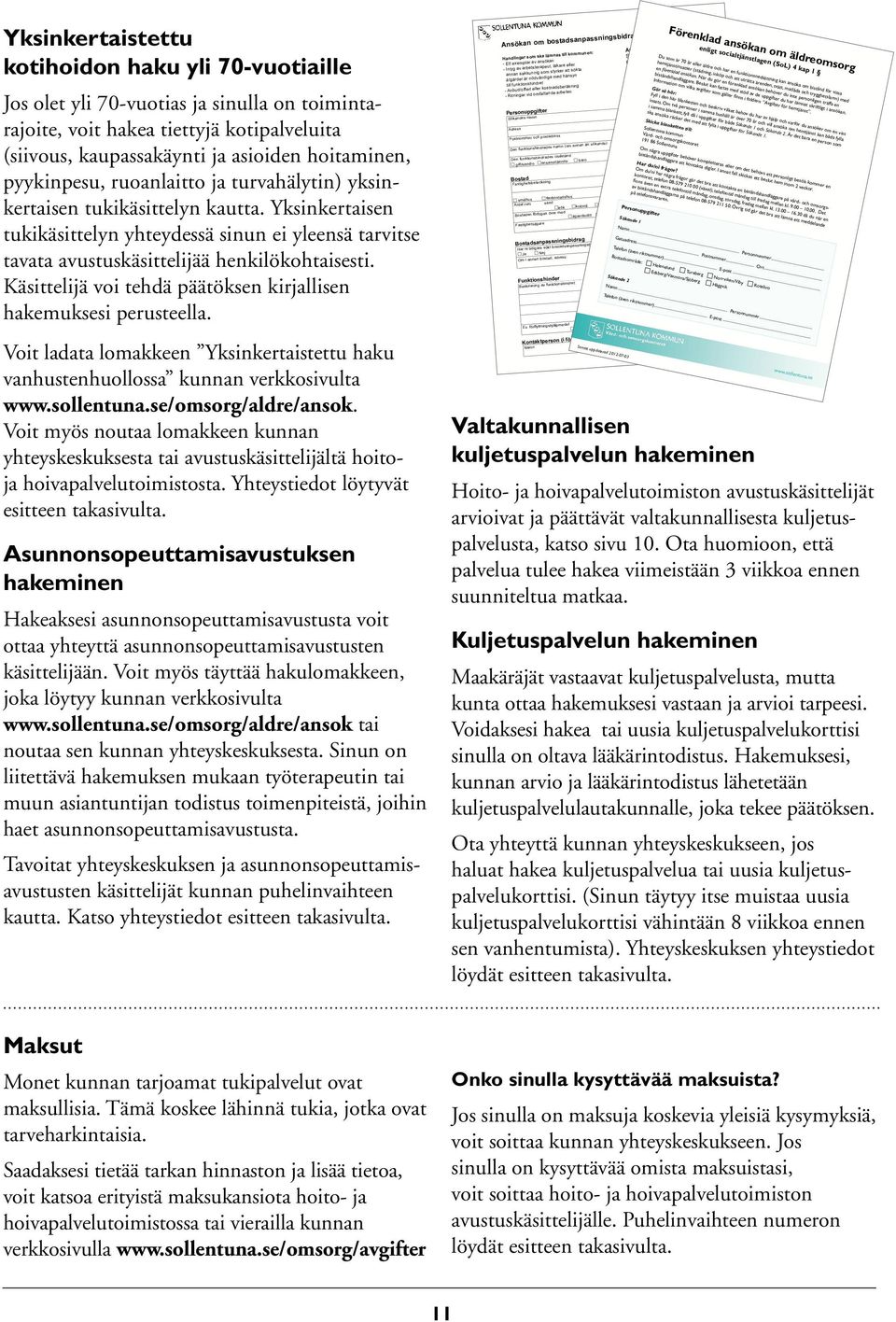 Käsittelijä voi tehdä päätöksen kirjallisen hakemuksesi perusteella. Voit ladata lomakkeen Yksinkertaistettu haku vanhustenhuollossa kunnan verkkosivulta www.sollentuna.se/omsorg/aldre/ansok.