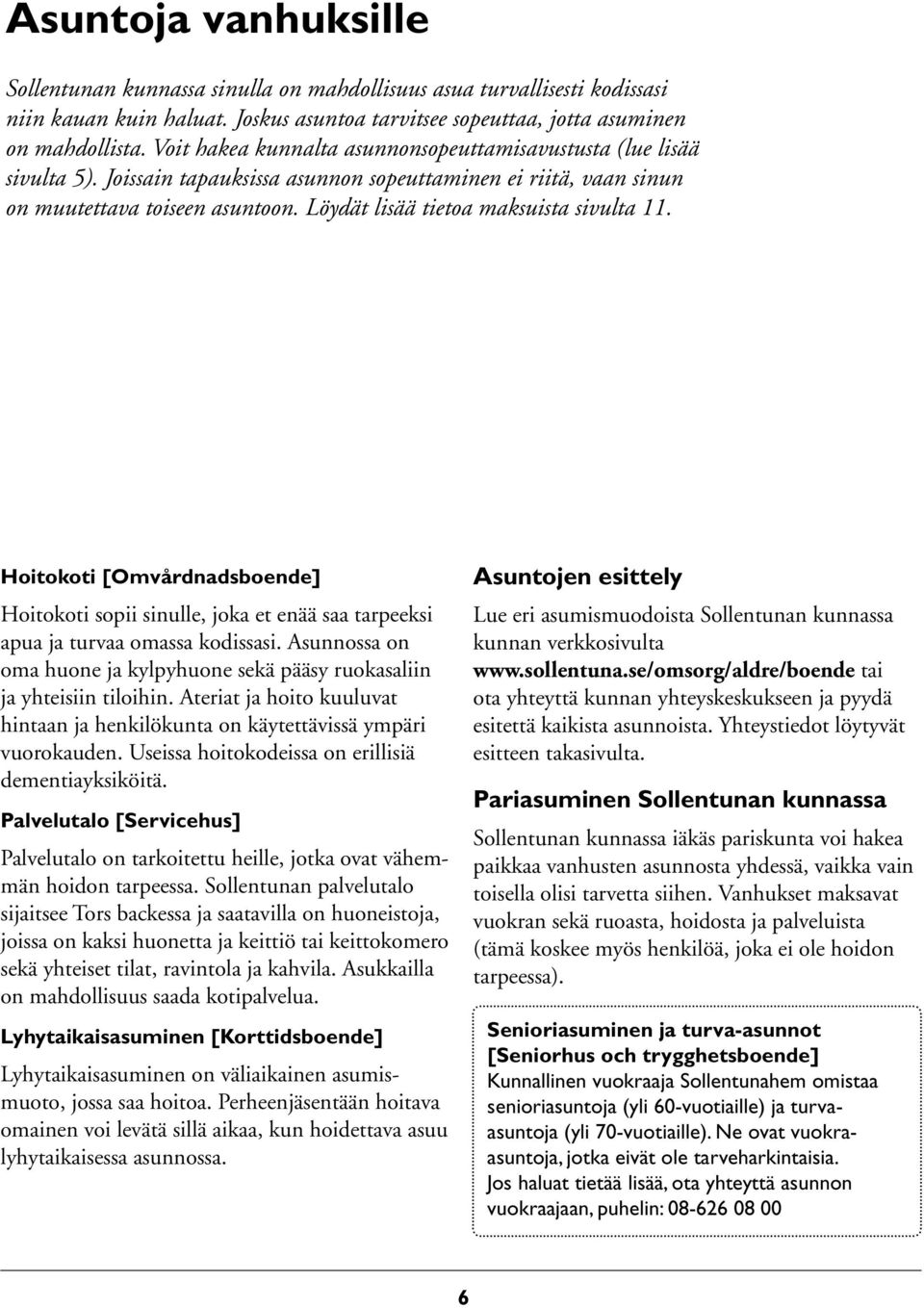 Löydät lisää tietoa maksuista sivulta 11. Hoitokoti [Omvårdnadsboende] Hoitokoti sopii sinulle, joka et enää saa tarpeeksi apua ja turvaa omassa kodissasi.