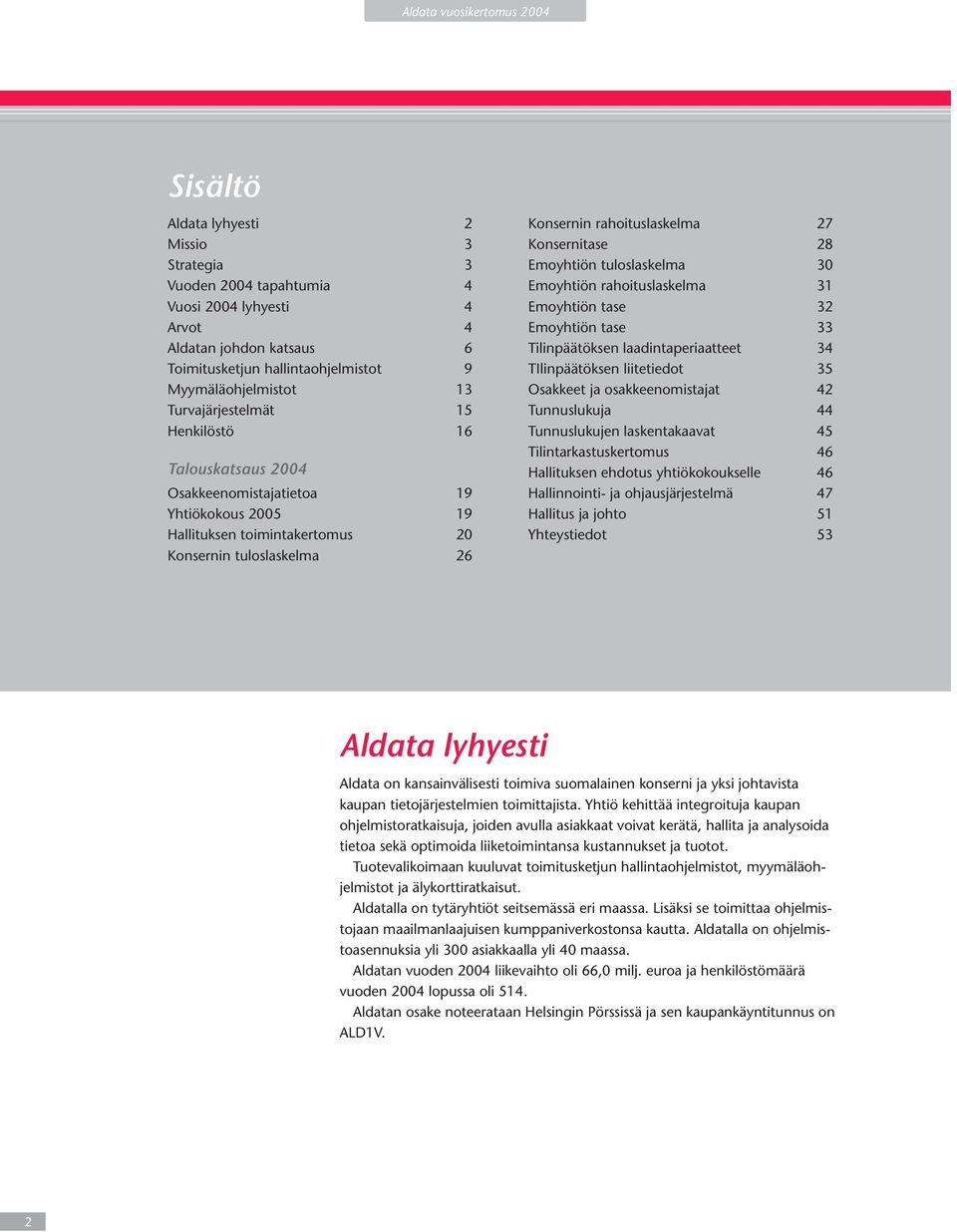 rahoituslaskelma 27 Konsernitase 28 Emoyhtiön tuloslaskelma 30 Emoyhtiön rahoituslaskelma 31 Emoyhtiön tase 32 Emoyhtiön tase 33 Tilinpäätöksen laadintaperiaatteet 34 TIlinpäätöksen liitetiedot 35