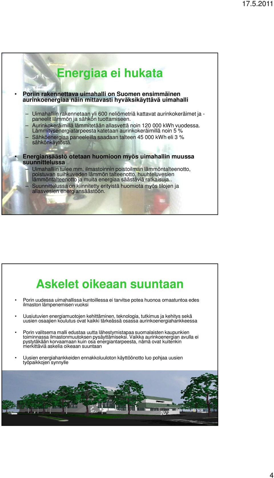 Lämmitysenergiatarpeesta katetaan aurinkokeräimillä noin 5 % Sähköenergiaa paneeleilla saadaan talteen 45 000 kwh eli 3 % sähkönkäytöstä.