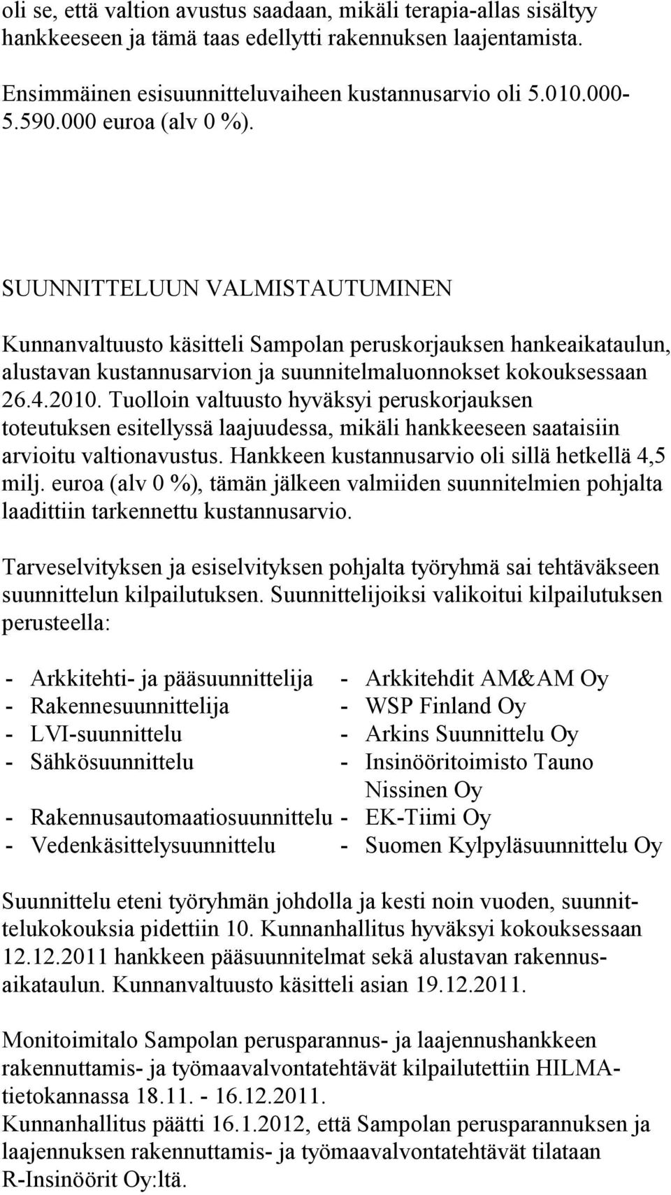 Tuolloin valtuusto hyväksyi peruskorjauksen toteutuksen esitellyssä laajuudessa, mikäli hankkeeseen saataisiin arvioitu valtionavustus. Hankkeen kustannusarvio oli sillä hetkellä 4,5 milj.