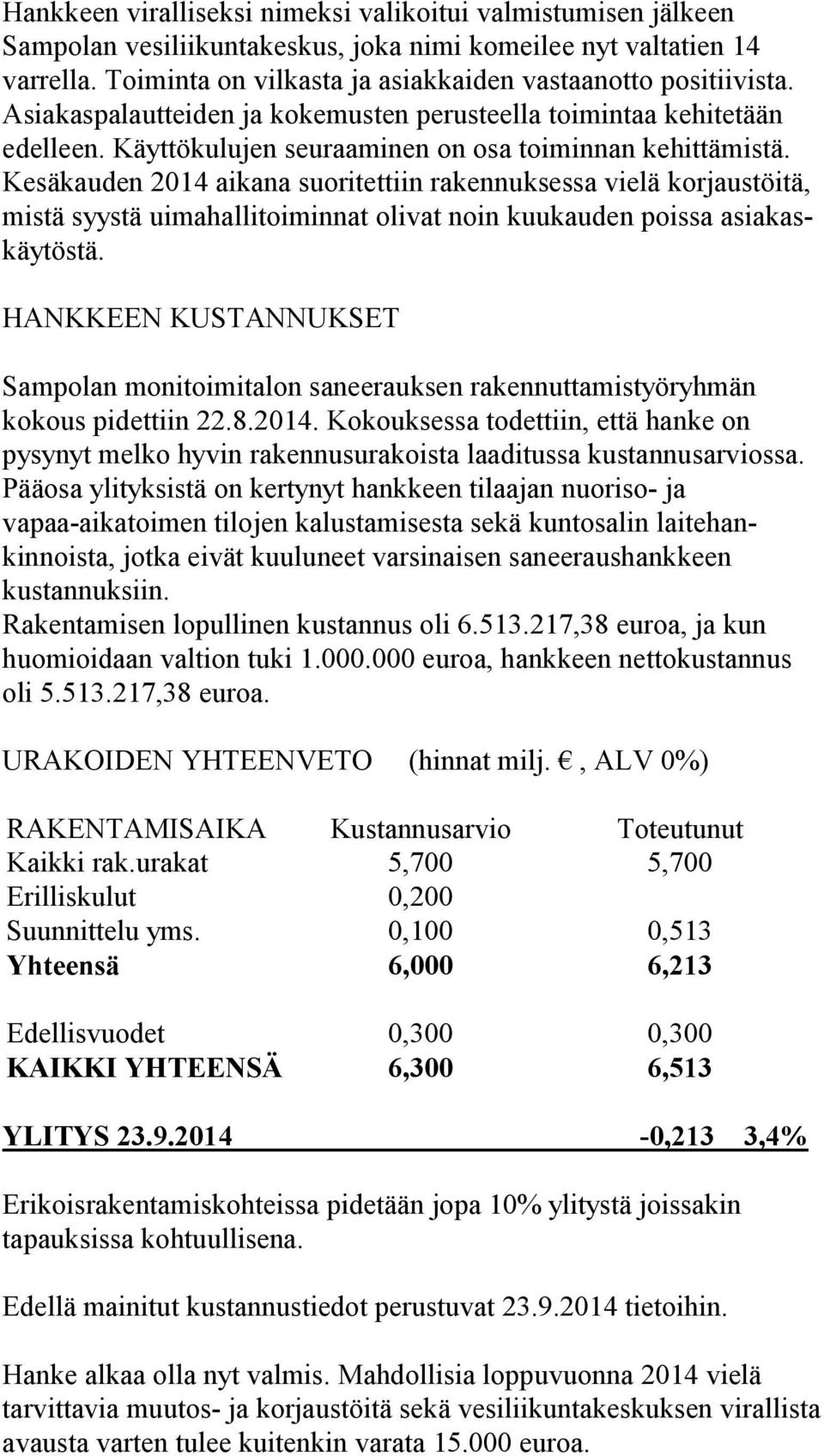 Kesäkauden 2014 aikana suoritettiin rakennuksessa vielä korjaustöitä, mistä syystä uimahallitoiminnat olivat noin kuukauden poissa asiakaskäytöstä.