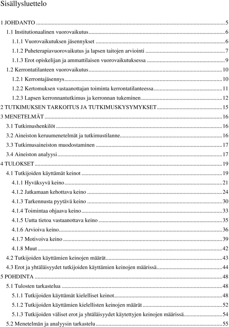 .. 12 2 TUTKIMUKSEN TARKOITUS JA TUTKIMUSKYSYMYKSET... 15 3 MENETELMÄT... 16 3.1 Tutkimushenkilöt... 16 3.2 Aineiston keruumenetelmät ja tutkimustilanne... 16 3.3 Tutkimusaineiston muodostaminen.