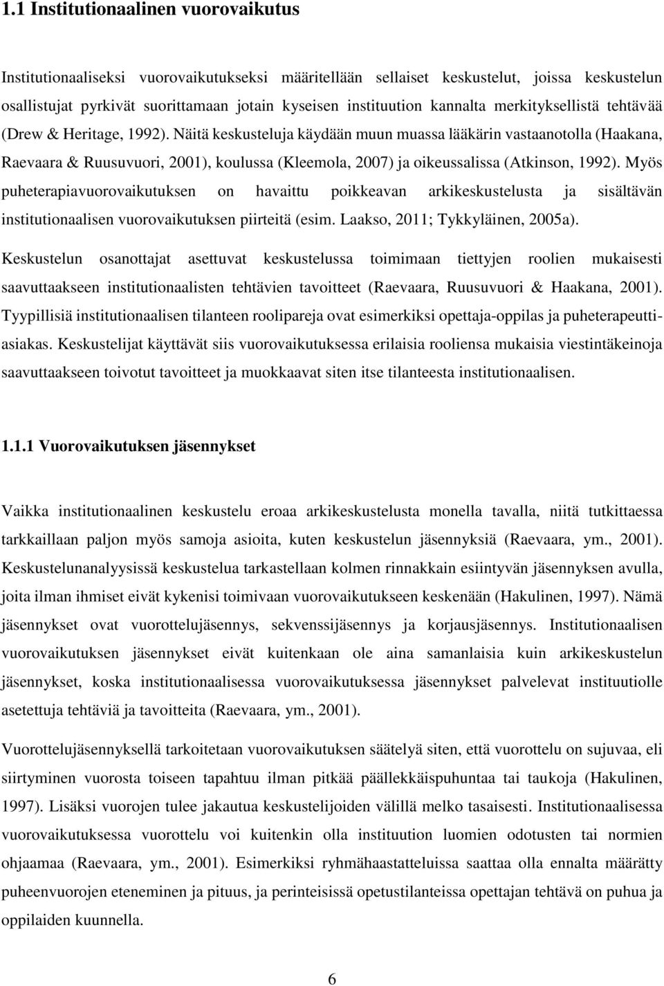 Näitä keskusteluja käydään muun muassa lääkärin vastaanotolla (Haakana, Raevaara & Ruusuvuori, 2001), koulussa (Kleemola, 2007) ja oikeussalissa (Atkinson, 1992).