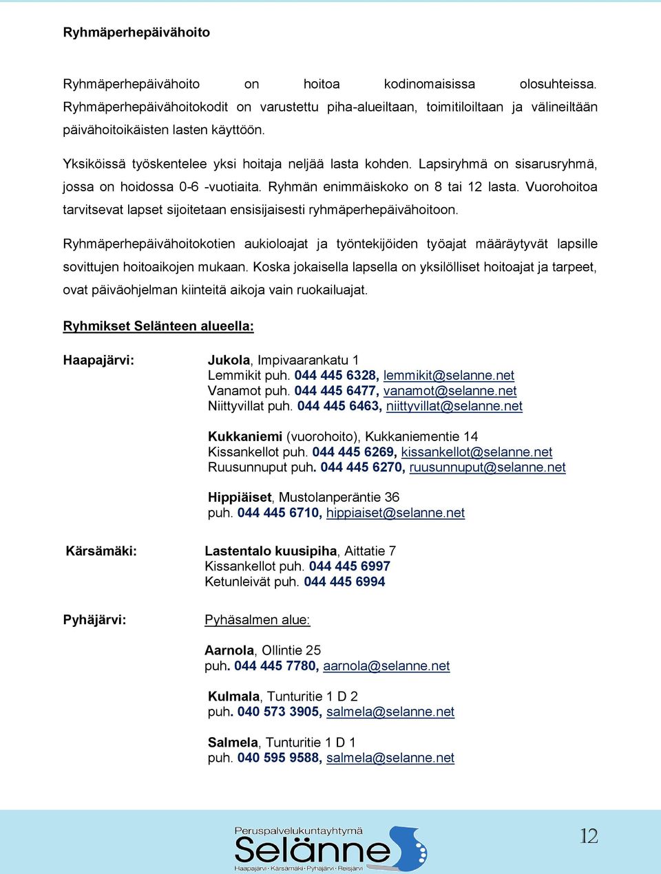 Lapsiryhmä on sisarusryhmä, jossa on hoidossa 0-6 -vuotiaita. Ryhmän enimmäiskoko on 8 tai 12 lasta. Vuorohoitoa tarvitsevat lapset sijoitetaan ensisijaisesti ryhmäperhepäivähoitoon.