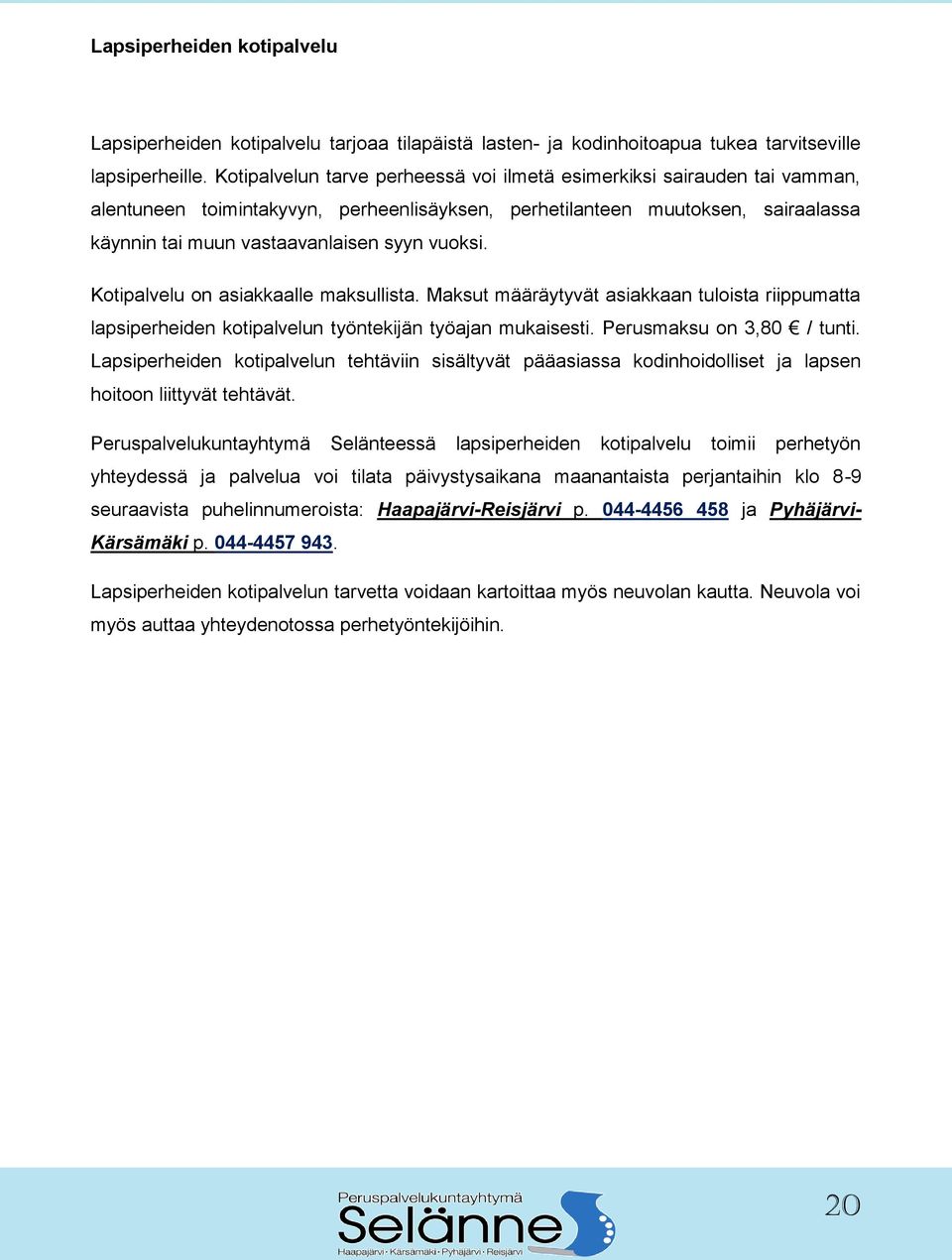 vuoksi. Kotipalvelu on asiakkaalle maksullista. Maksut määräytyvät asiakkaan tuloista riippumatta lapsiperheiden kotipalvelun työntekijän työajan mukaisesti. Perusmaksu on 3,80 / tunti.