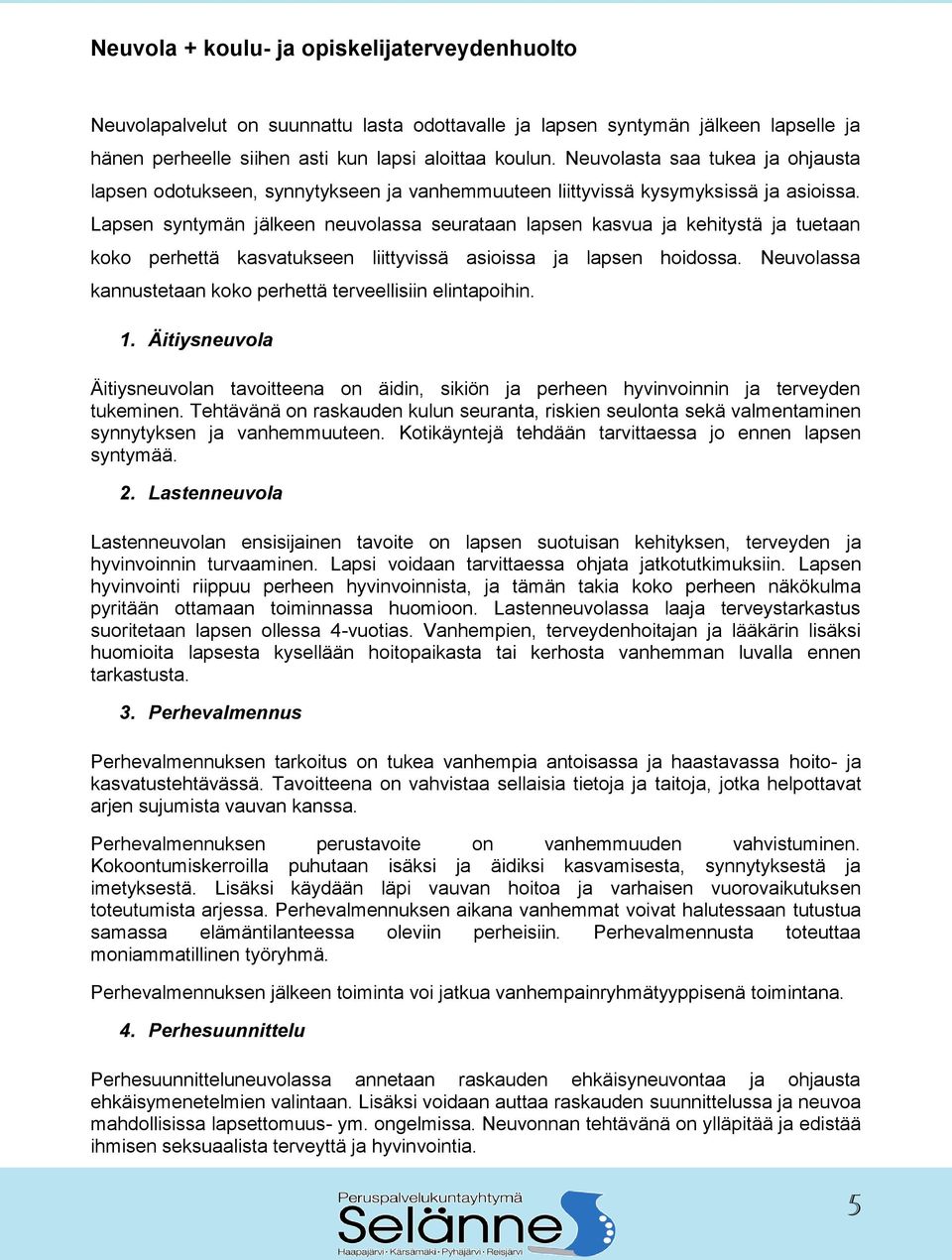 Lapsen syntymän jälkeen neuvolassa seurataan lapsen kasvua ja kehitystä ja tuetaan koko perhettä kasvatukseen liittyvissä asioissa ja lapsen hoidossa.