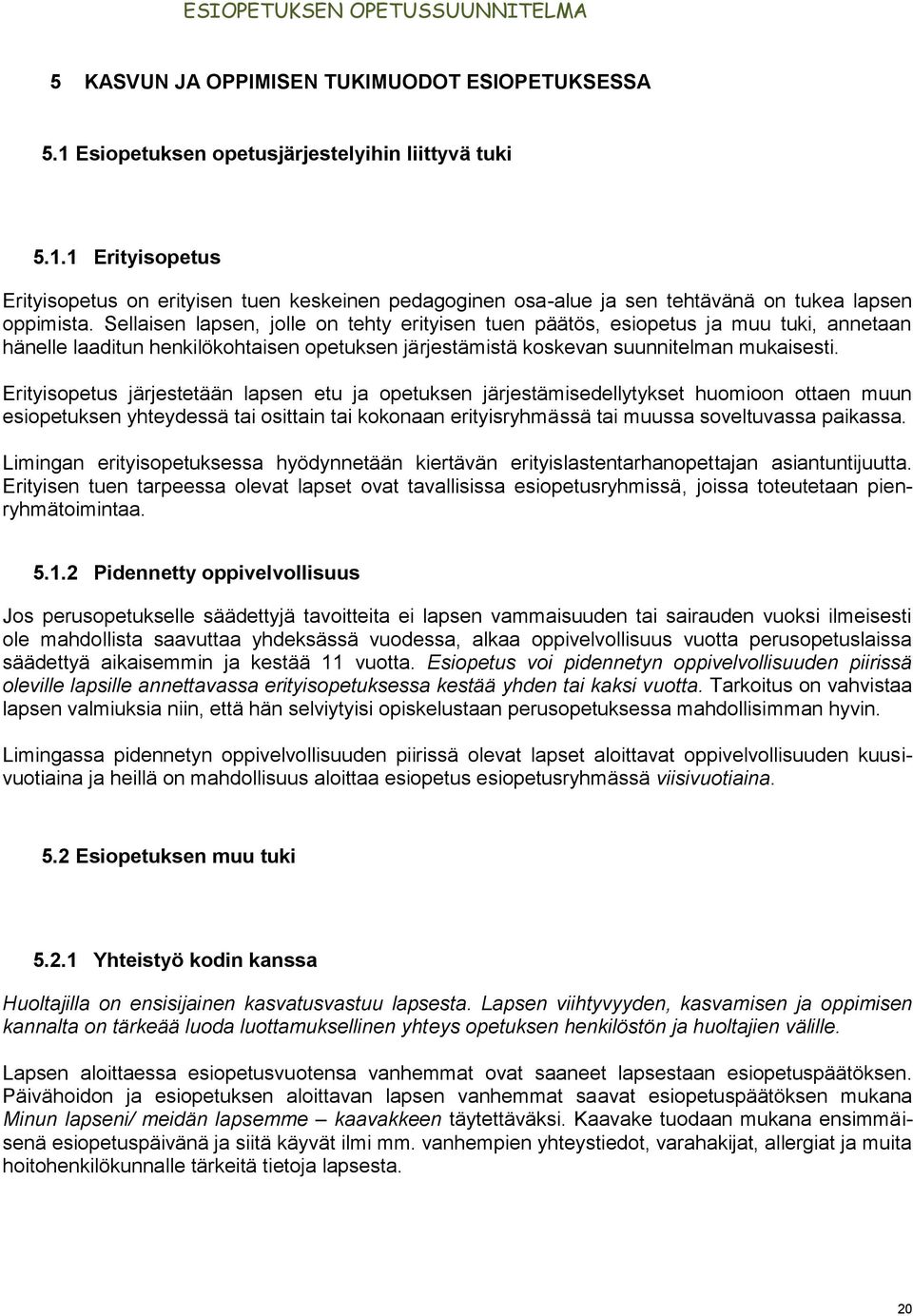 Erityisopetus järjestetään lapsen etu ja opetuksen järjestämisedellytykset huomioon ottaen muun esiopetuksen yhteydessä tai osittain tai kokonaan erityisryhmässä tai muussa soveltuvassa paikassa.