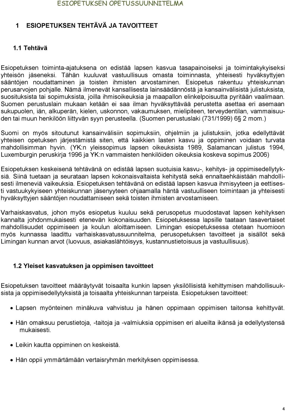 Nämä ilmenevät kansallisesta lainsäädännöstä ja kansainvälisistä julistuksista, suosituksista tai sopimuksista, joilla ihmisoikeuksia ja maapallon elinkelpoisuutta pyritään vaalimaan.