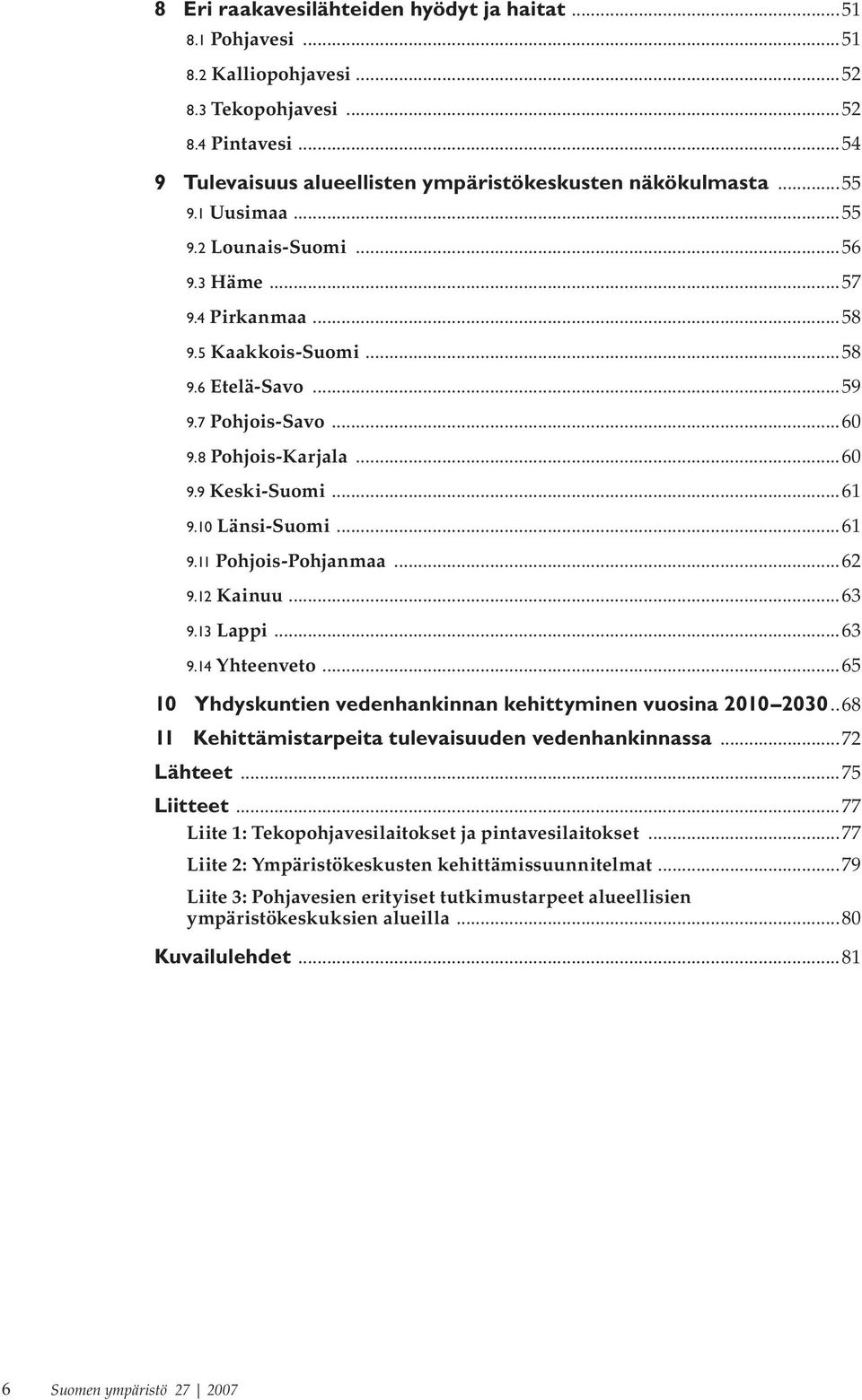 ..61 9.11 Pohjois-Pohjanmaa...62 9.12 Kainuu...63 9.13 Lappi...63 9.14 Yhteenveto...65 10 Yhdyskuntien vedenhankinnan kehittyminen vuosina 2010 2030.