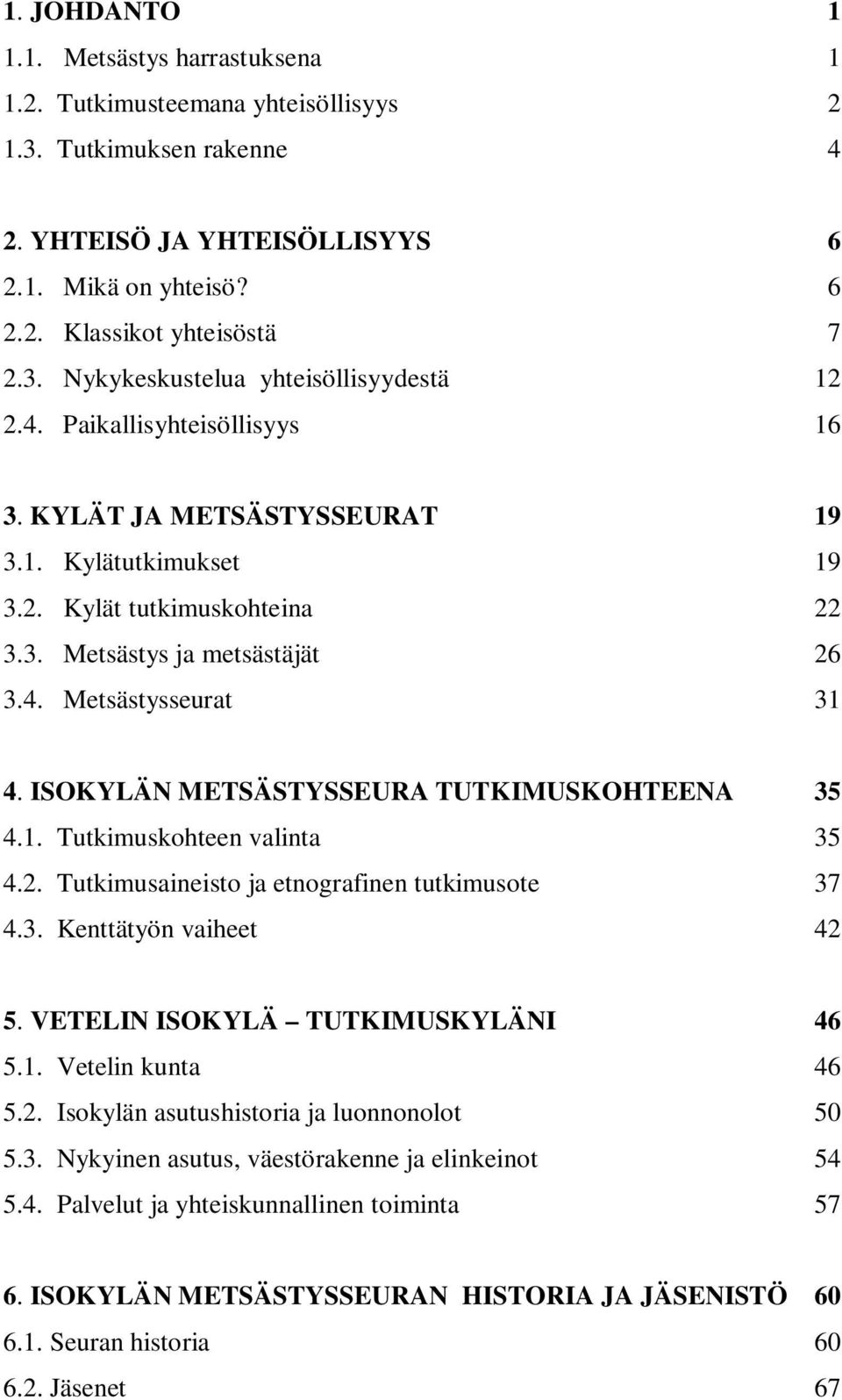 ISOKYLÄN METSÄSTYSSEURA TUTKIMUSKOHTEENA 35 4.1. Tutkimuskohteen valinta 35 4.2. Tutkimusaineisto ja etnografinen tutkimusote 37 4.3. Kenttätyön vaiheet 42 5. VETELIN ISOKYLÄ TUTKIMUSKYLÄNI 46 5.1. Vetelin kunta 46 5.