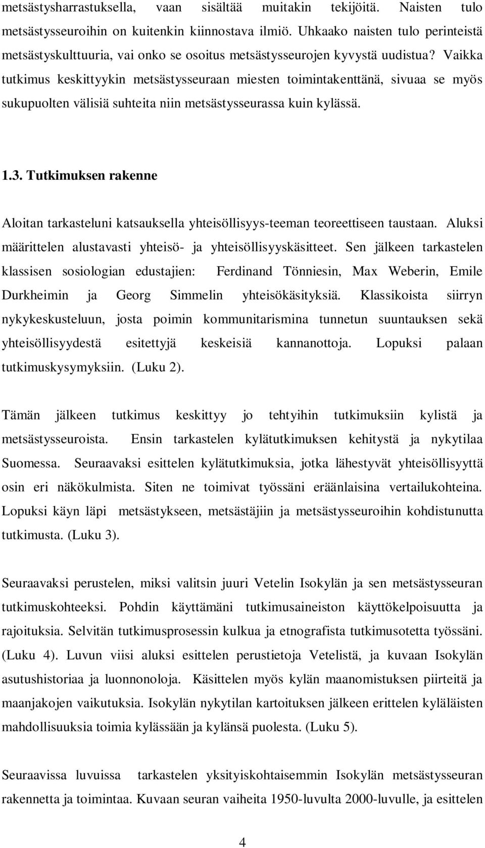 Vaikka tutkimus keskittyykin metsästysseuraan miesten toimintakenttänä, sivuaa se myös sukupuolten välisiä suhteita niin metsästysseurassa kuin kylässä. 1.3.