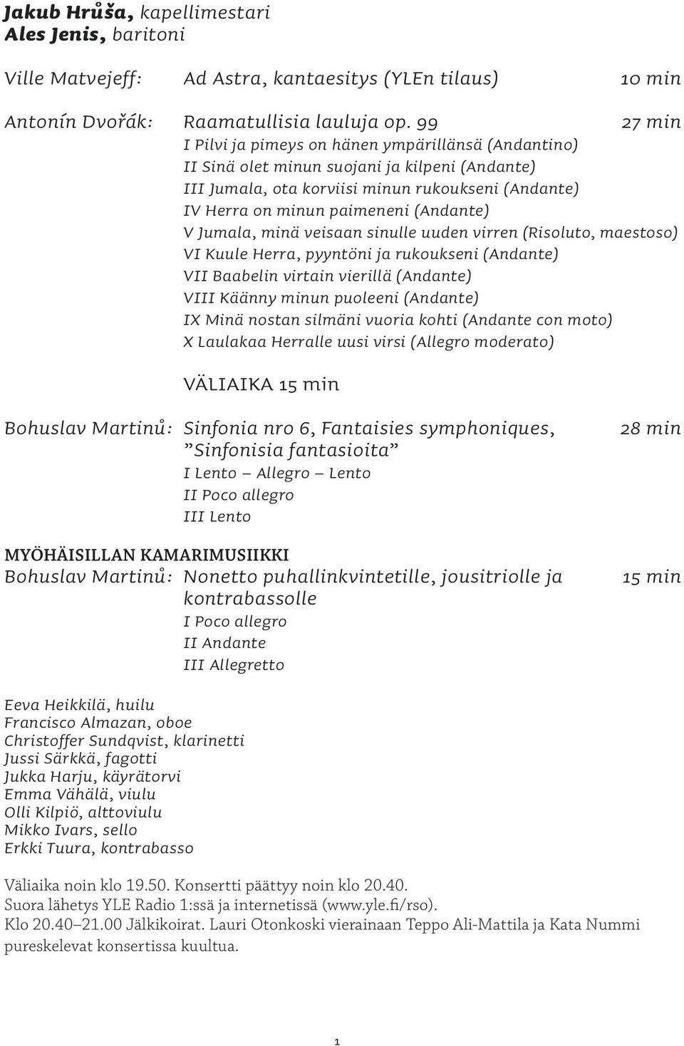 V Jumala, minä veisaan sinulle uuden virren (Risoluto, maestoso) VI Kuule Herra, pyyntöni ja rukoukseni (Andante) VII Baabelin virtain vierillä (Andante) VIII Käänny minun puoleeni (Andante) IX Minä