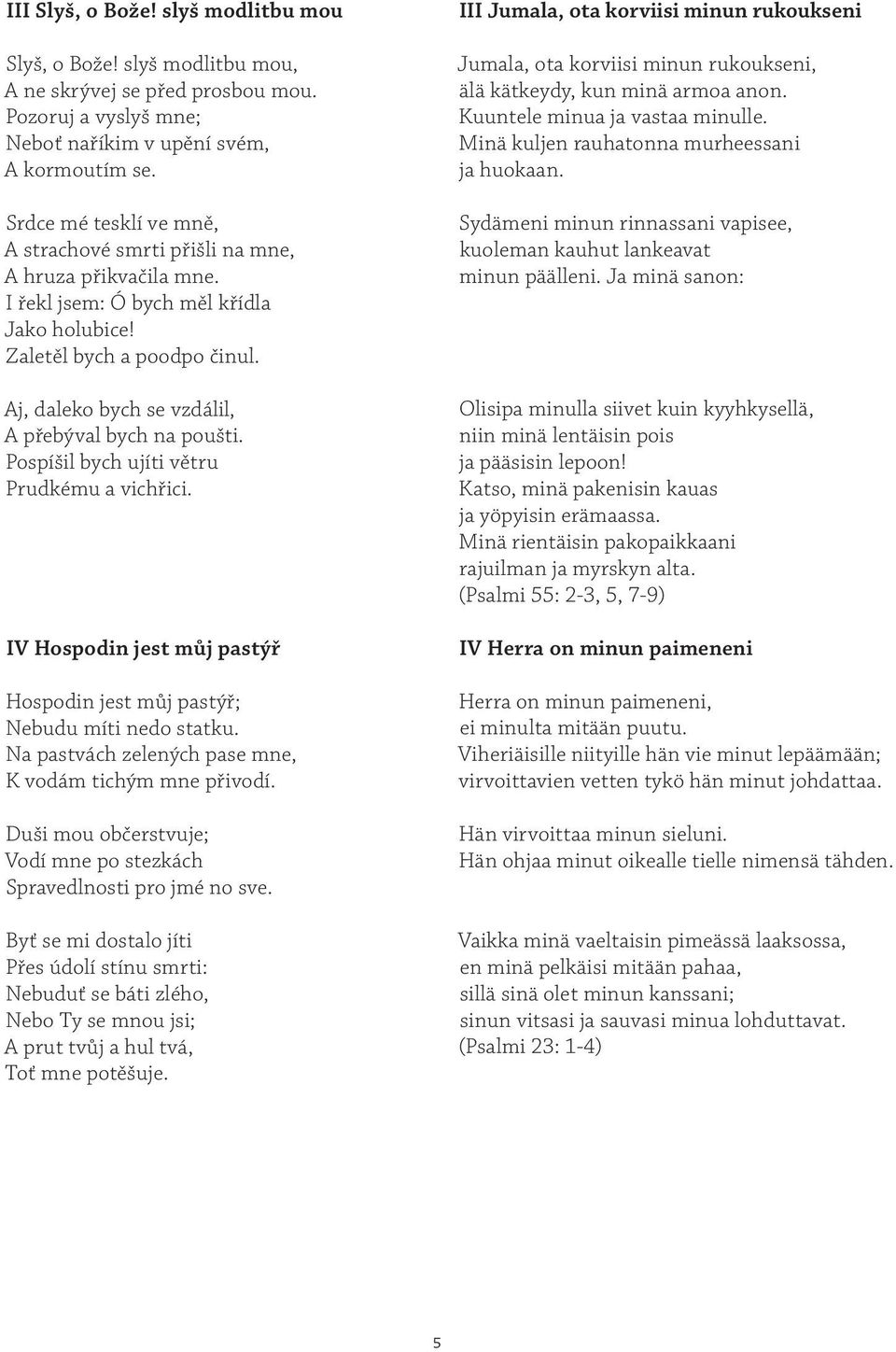 Aj, daleko bych se vzdálil, A přebýval bych na poušti. Pospíšil bych ujíti větru Prudkému a vichřici. IV Hospodin jest můj pastýř Hospodin jest můj pastýř; Nebudu míti nedo statku.