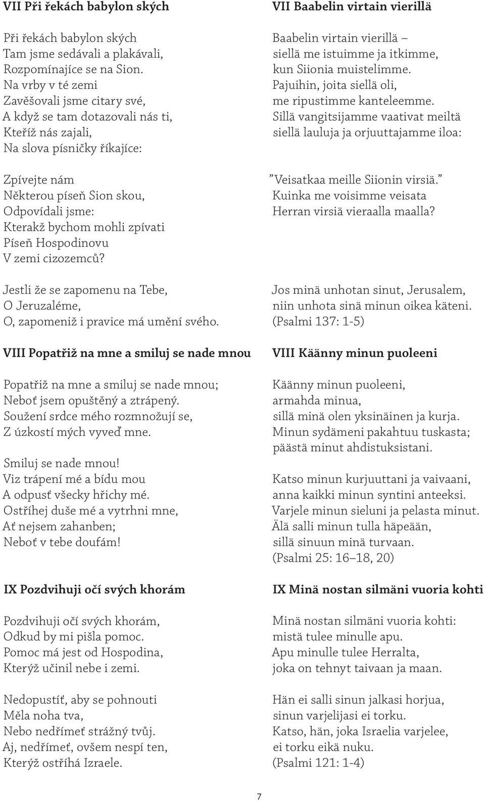 mohli zpívati Píseň Hospodinovu V zemi cizozemců? Jestli že se zapomenu na Tebe, O Jeruzaléme, O, zapomeniž i pravice má umění svého.