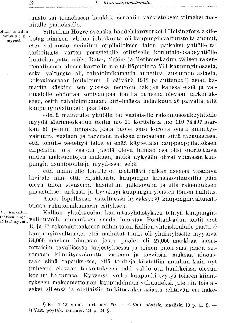 11 bolag nimisen yhtiön johtokunta oli kaupunginvaltuustolta anonut, että valtuusto mainitun oppilaitoksen talon paikaksi yhtiölle tai tarkoitusta varten perustetulle erityiselle