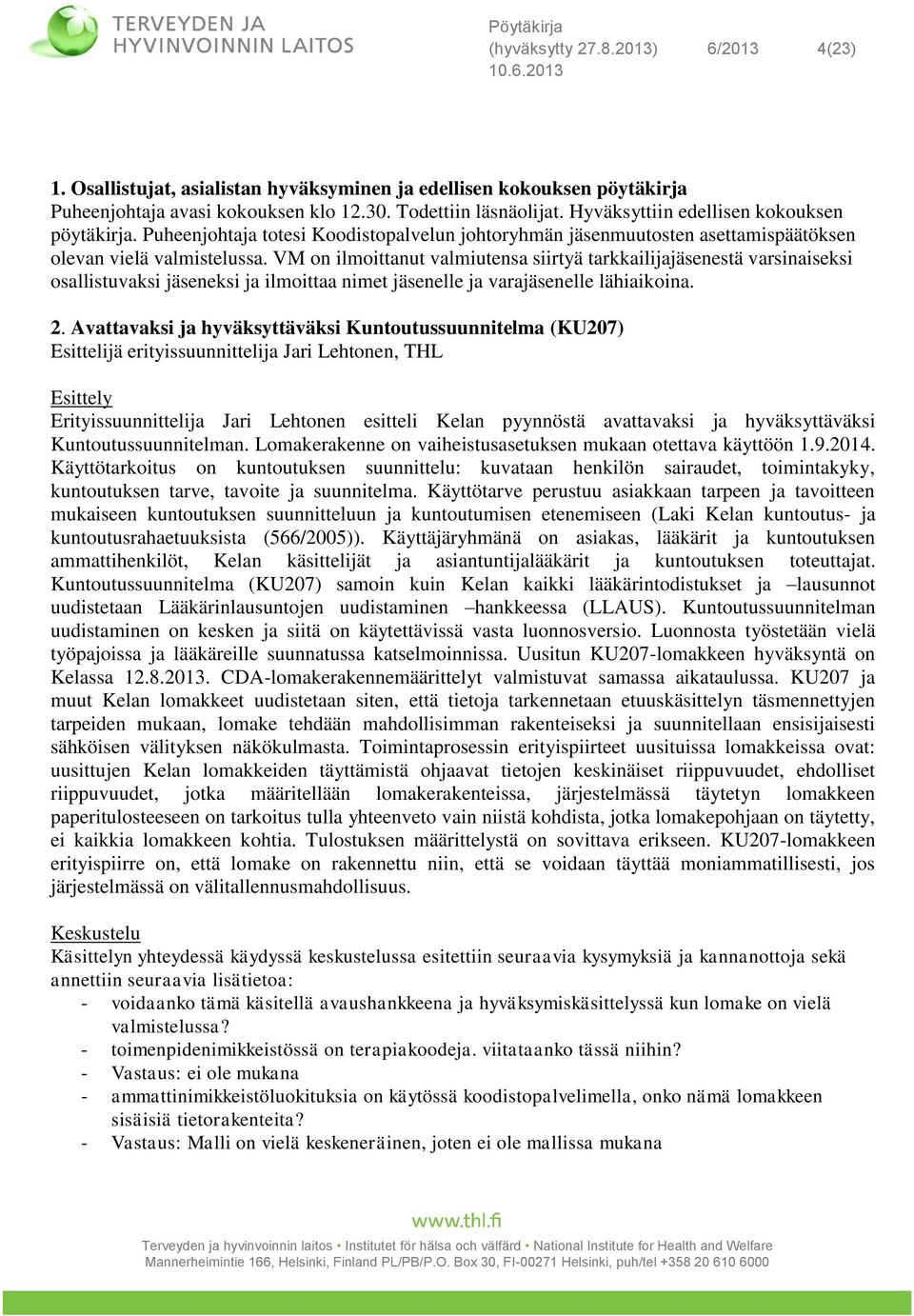 VM on ilmoittanut valmiutensa siirtyä tarkkailijajäsenestä varsinaiseksi osallistuvaksi jäseneksi ja ilmoittaa nimet jäsenelle ja varajäsenelle lähiaikoina. 2.