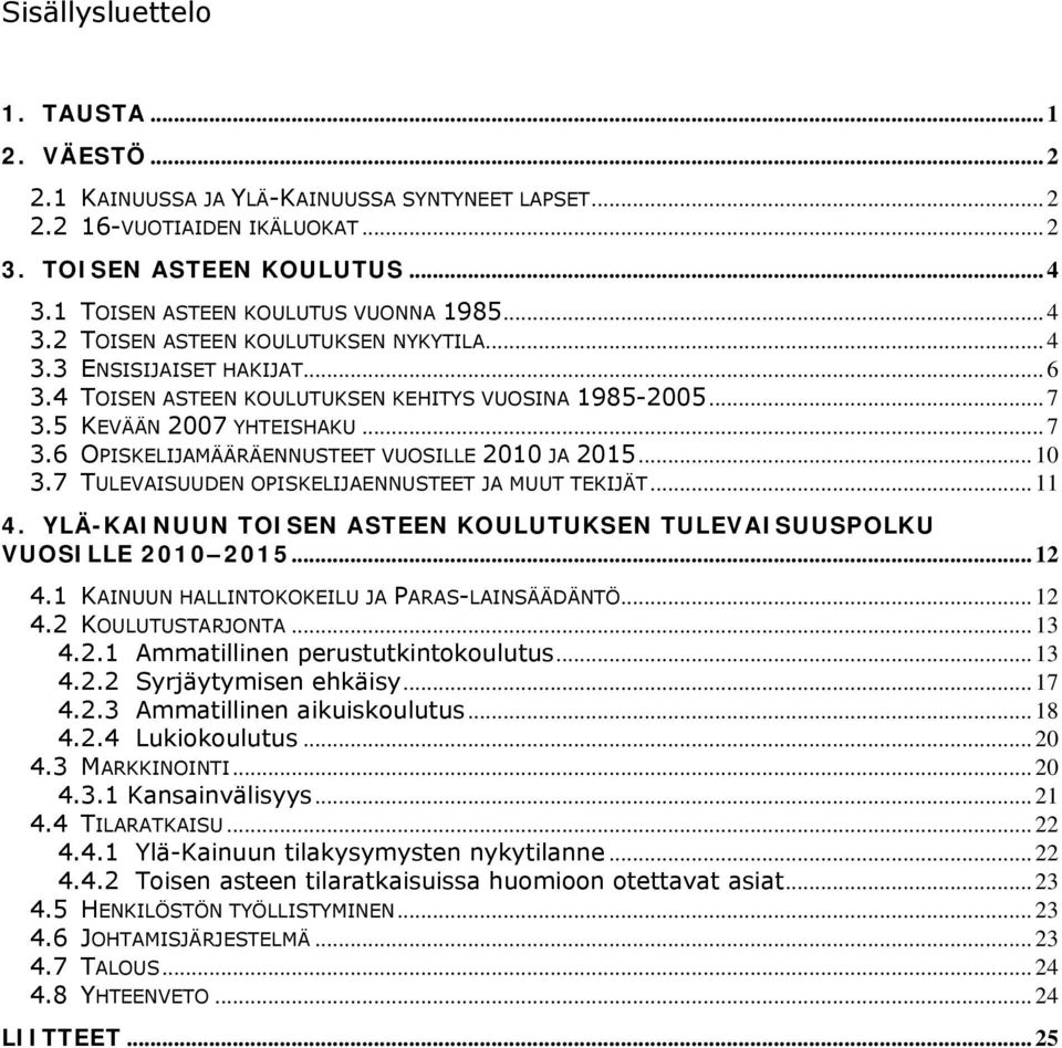 5 KEVÄÄN 2007 YHTEISHAKU... 7 3.6 OPISKELIJAMÄÄRÄENNUSTEET VUOSILLE 2010 JA 2015... 10 3.7 TULEVAISUUDEN OPISKELIJAENNUSTEET JA MUUT TEKIJÄT... 11 4.