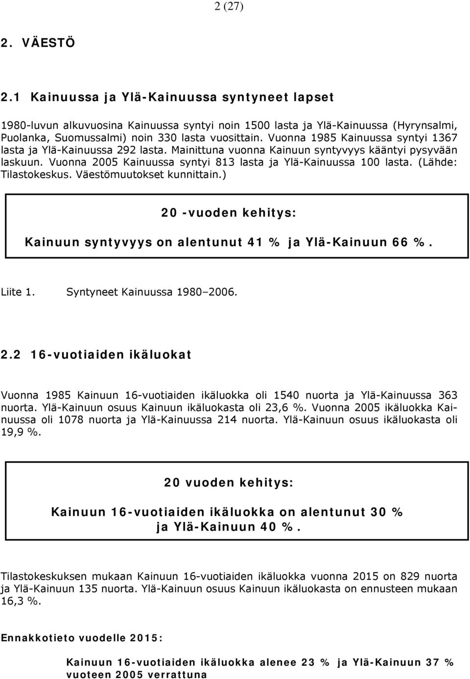 (Lähde: Tilastokeskus. Väestömuutokset kunnittain.) 20 -vuoden kehitys: Kainuun syntyvyys on alentunut 41 % ja Ylä-Kainuun 66 %. Liite 1. Syntyneet Kainuussa 1980 2006. 2.2 16-vuotiaiden ikäluokat Vuonna 1985 Kainuun 16-vuotiaiden ikäluokka oli 1540 nuorta ja Ylä-Kainuussa 363 nuorta.