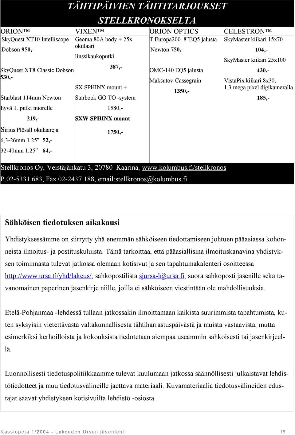 1350,- 1.3 mega pixel digikameralla Starblast 114mm Newton Starbook GO TO -system 185,- hyvä 1. putki nuorelle 219,- Sirius Plössll okulaareja 6,3-26mm 1.25 52,- 32-40mm 1.