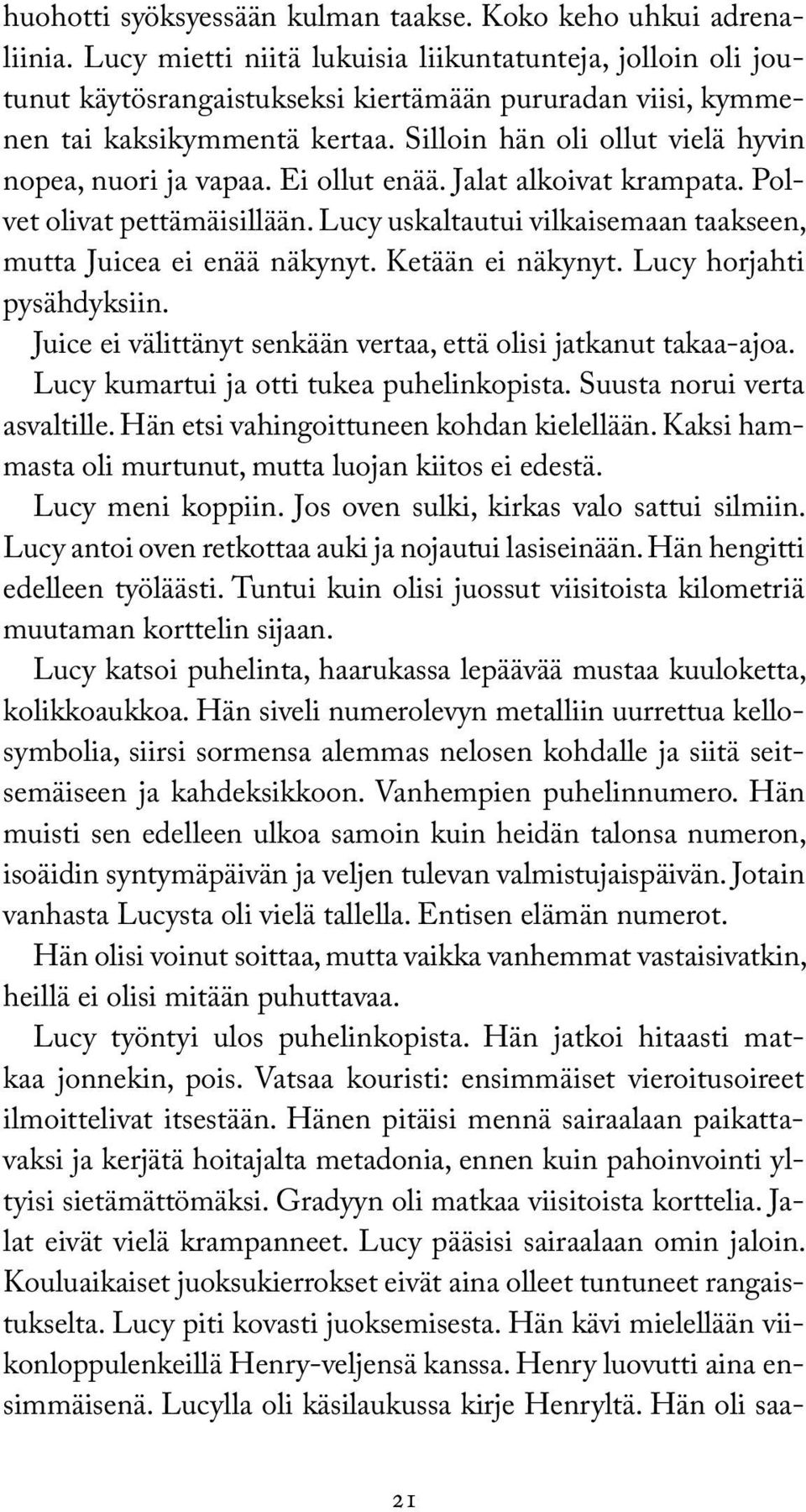 Silloin hän oli ollut vielä hyvin nopea, nuori ja vapaa. Ei ollut enää. Jalat alkoivat krampata. Polvet olivat pettämäisillään. Lucy uskaltautui vilkaisemaan taakseen, mutta Juicea ei enää näkynyt.