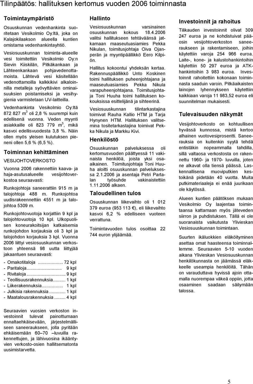 Lähtevä vesi käsitellään vedenottamoilla kalkkikivi alkaloinnilla metalleja syövyttävien ominaisuuksien poistamiseksi ja vesihygienia varmistetaan UV-laitteilla.