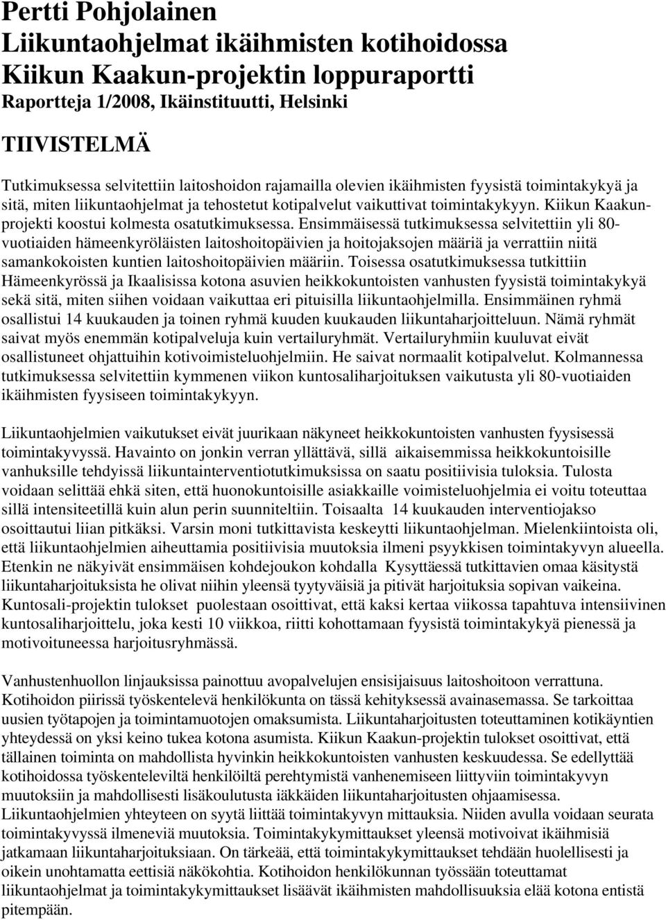 Ensimmäisessä tutkimuksessa selvitettiin yli 80- vuotiaiden hämeenkyröläisten laitoshoitopäivien ja hoitojaksojen määriä ja verrattiin niitä samankokoisten kuntien laitoshoitopäivien määriin.